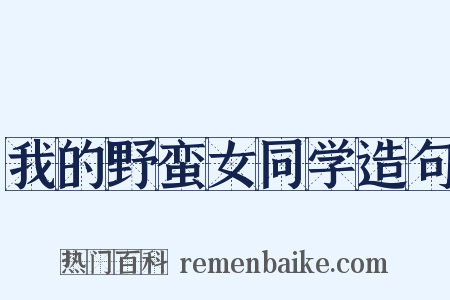 我的野蛮女同学造句是什么意思的图片